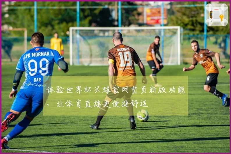 体验世界杯买球官网首页新版功能，让体育直播更便捷舒适