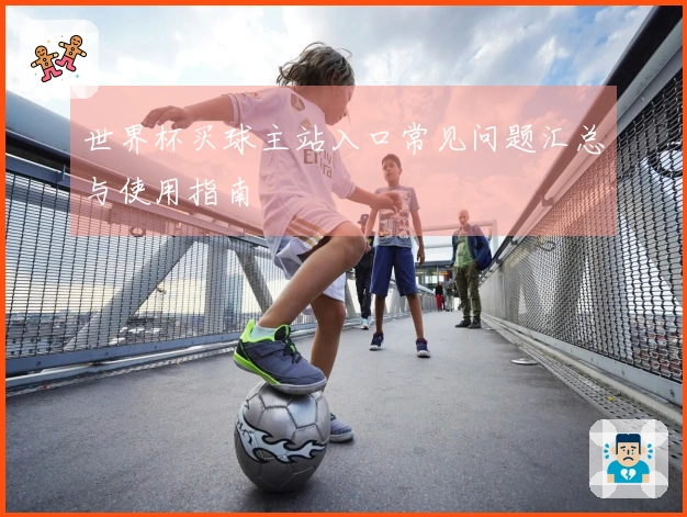 世界杯买球主站入口常见问题汇总与使用指南