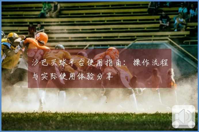 沙巴买球平台使用指南：操作流程与实际使用体验分享