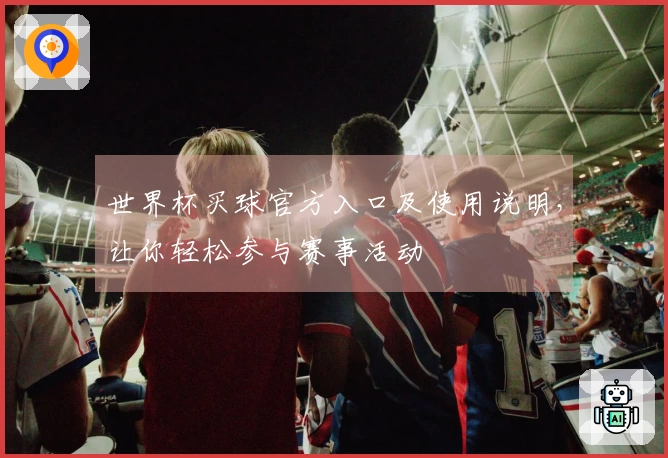 世界杯买球官方入口及使用说明，让你轻松参与赛事活动