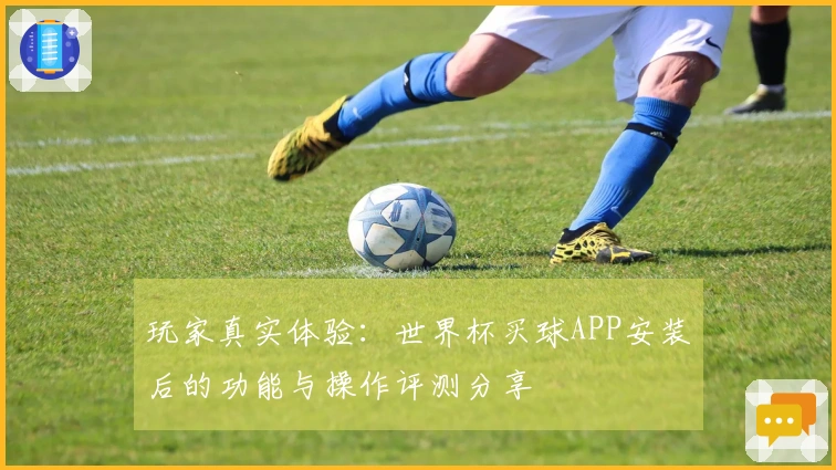 玩家真实体验：世界杯买球APP安装后的功能与操作评测分享