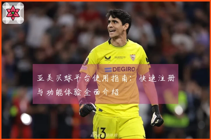 亚美买球平台使用指南：快速注册与功能体验全面介绍