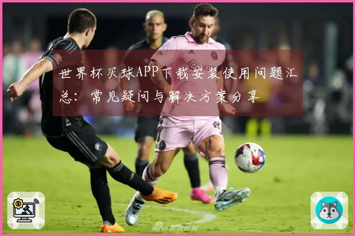 世界杯买球APP下载安装使用问题汇总:常见疑问与解决方案分享