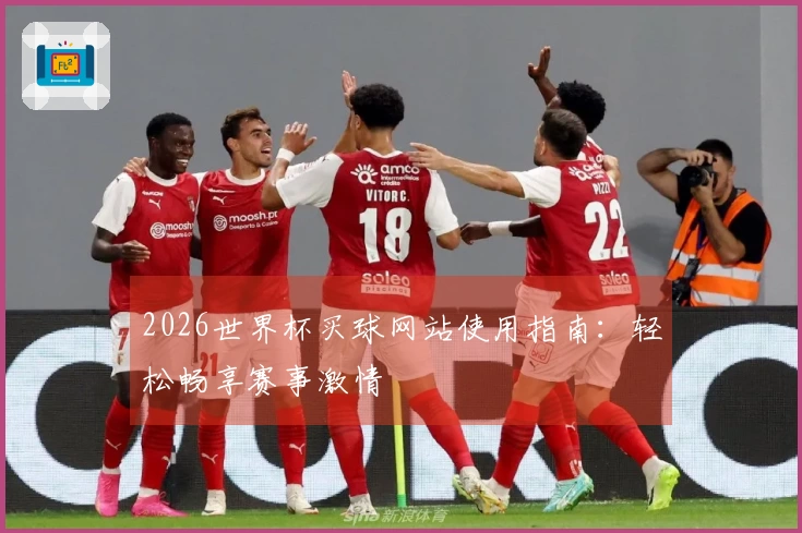2026世界杯买球网站使用指南：轻松畅享赛事激情