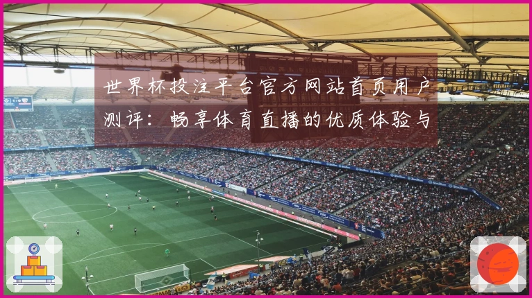 世界杯投注平台官方网站首页用户测评：畅享体育直播的优质体验与功能解析