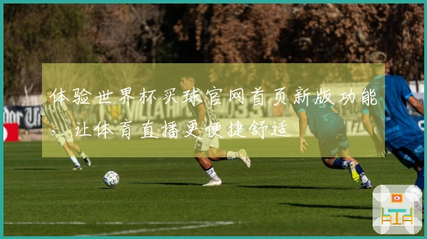体验世界杯买球官网首页新版功能,让体育直播更便捷舒适