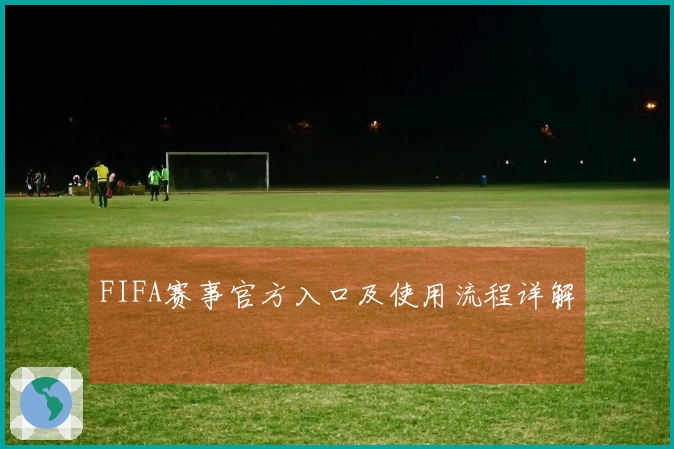 FIFA赛事官方入口及使用流程详解